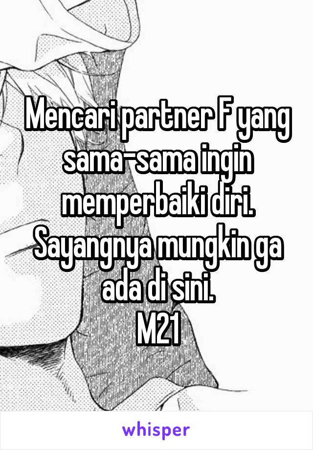 Mencari partner F yang sama-sama ingin memperbaiki diri. Sayangnya mungkin ga ada di sini.
M21