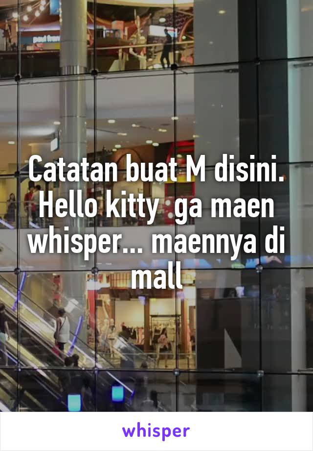 Catatan buat M disini. Hello kitty  ga maen whisper... maennya di mall