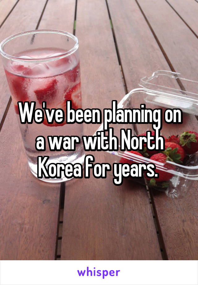 We've been planning on a war with North Korea for years. 