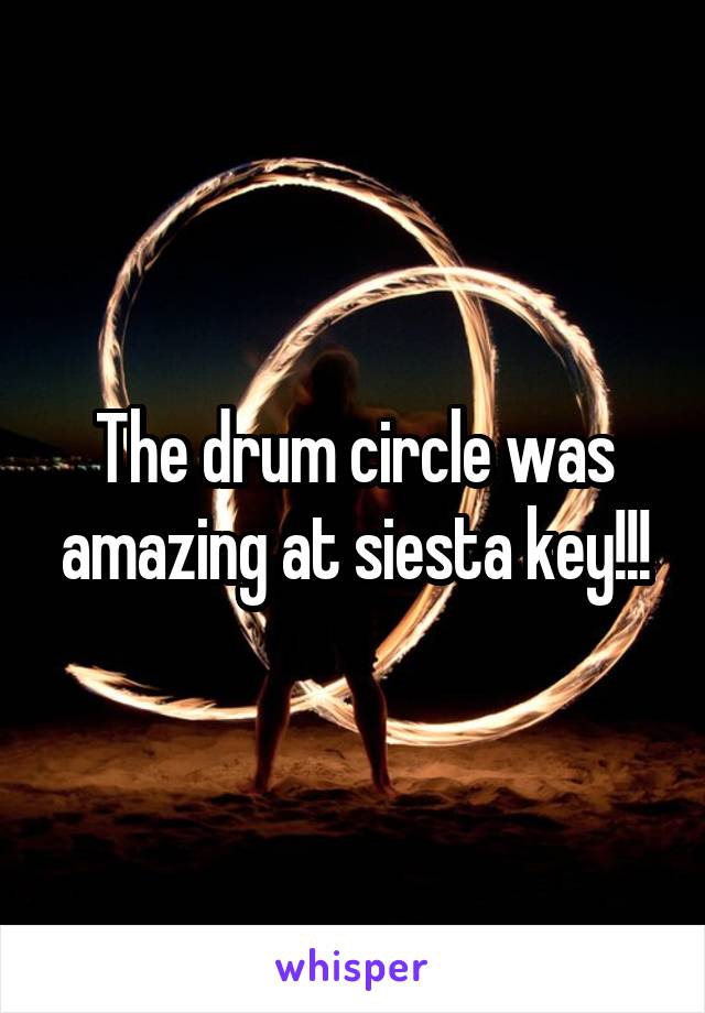 The drum circle was amazing at siesta key!!!