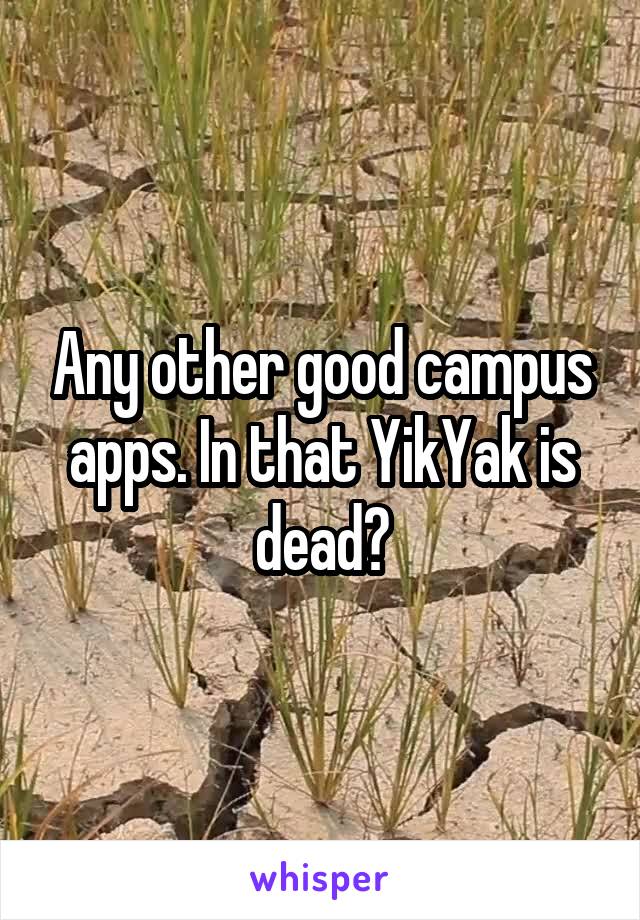 Any other good campus apps. In that YikYak is dead?