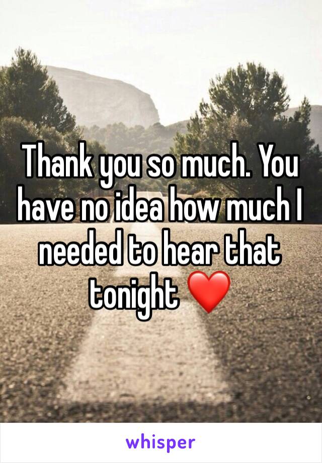 Thank you so much. You have no idea how much I needed to hear that tonight ❤️