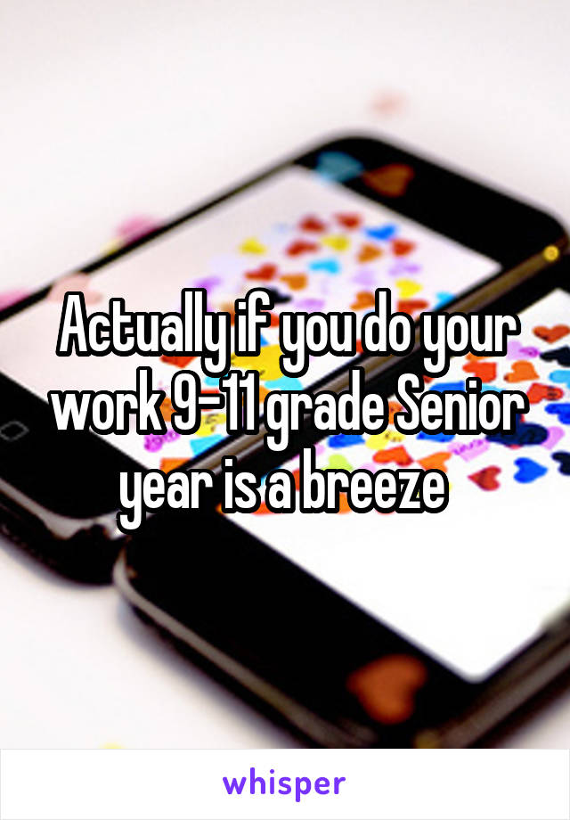 Actually if you do your work 9-11 grade Senior year is a breeze 
