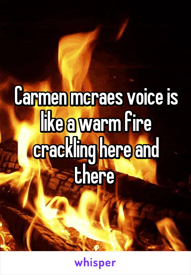 Carmen mcraes voice is like a warm fire crackling here and there 