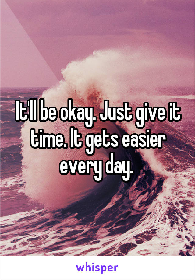 It'll be okay. Just give it time. It gets easier every day. 