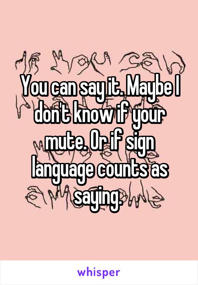 You can say it. Maybe I don't know if your mute. Or if sign language counts as saying. 