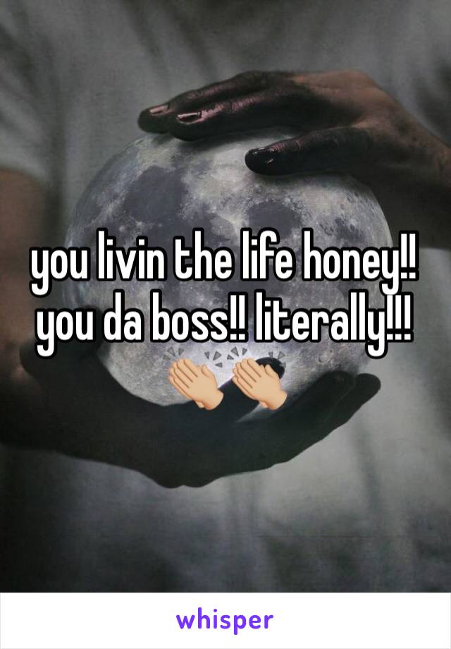 you livin the life honey!! you da boss!! literally!!! 👏🏼👏🏼