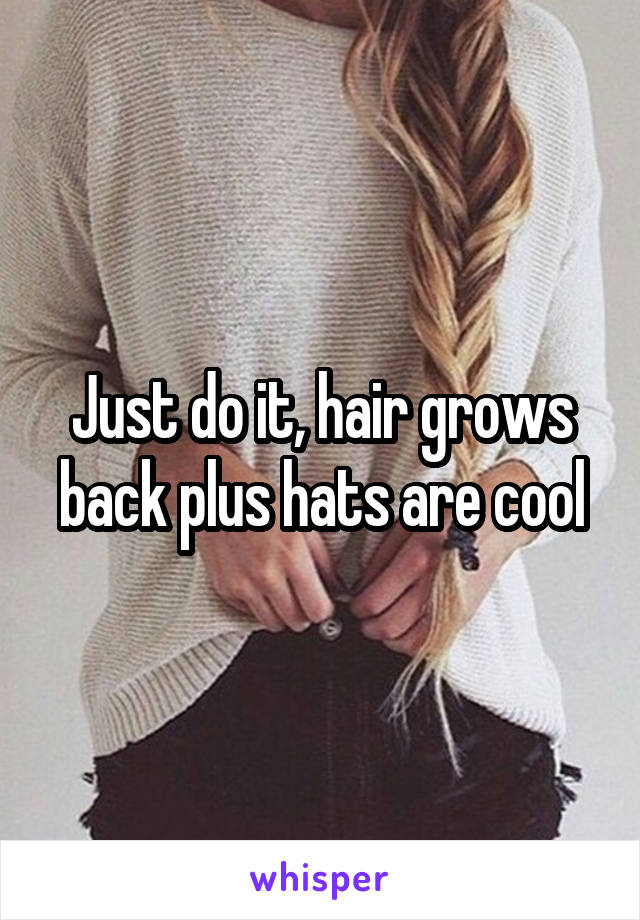 Just do it, hair grows back plus hats are cool