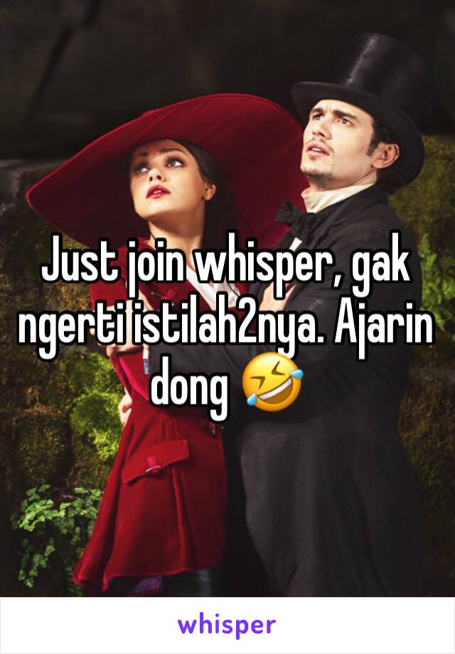 Just join whisper, gak ngerti istilah2nya. Ajarin dong 🤣