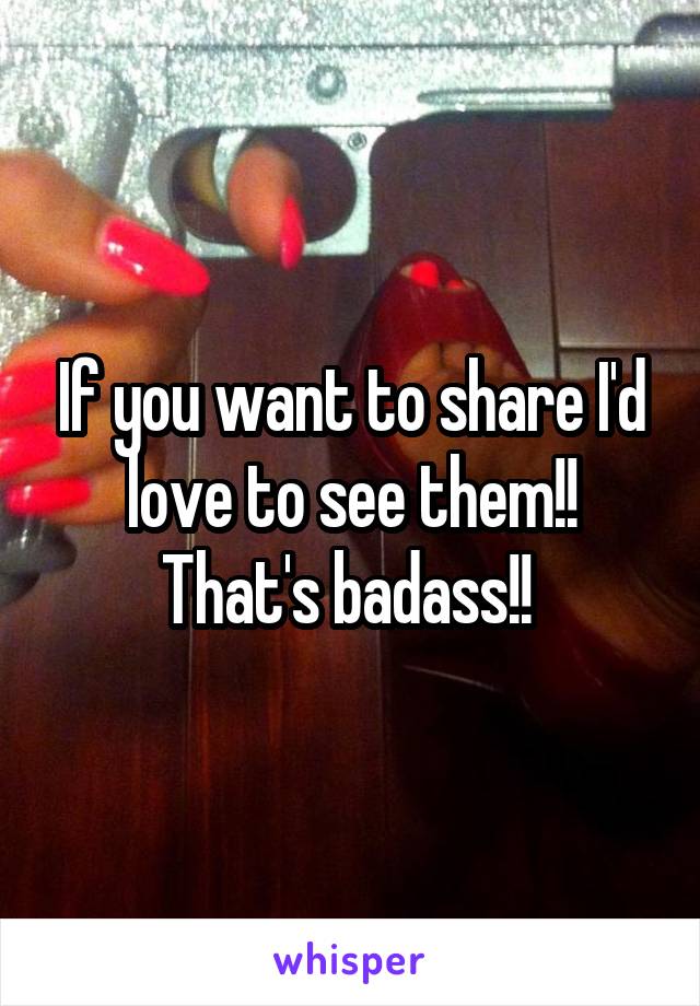 If you want to share I'd love to see them!! That's badass!! 