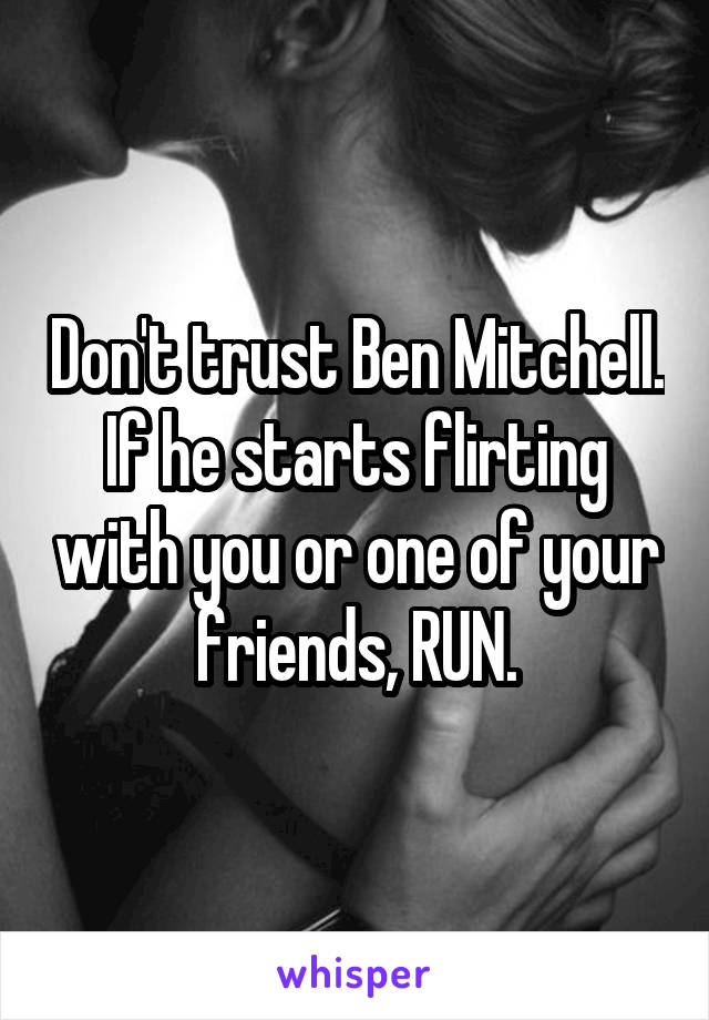 Don't trust Ben Mitchell. If he starts flirting with you or one of your friends, RUN.