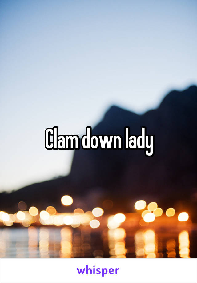 Clam down lady