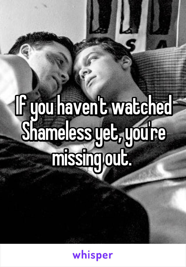 If you haven't watched Shameless yet, you're missing out. 