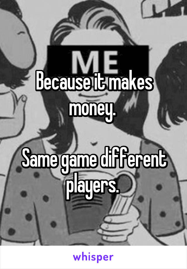 Because it makes money. 

Same game different players. 