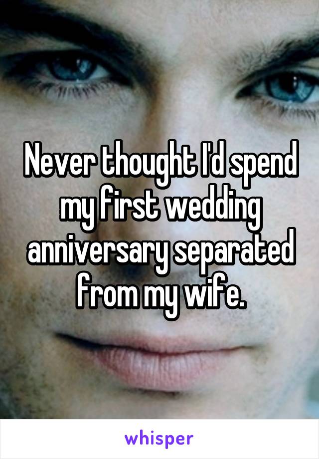 Never thought I'd spend my first wedding anniversary separated from my wife.