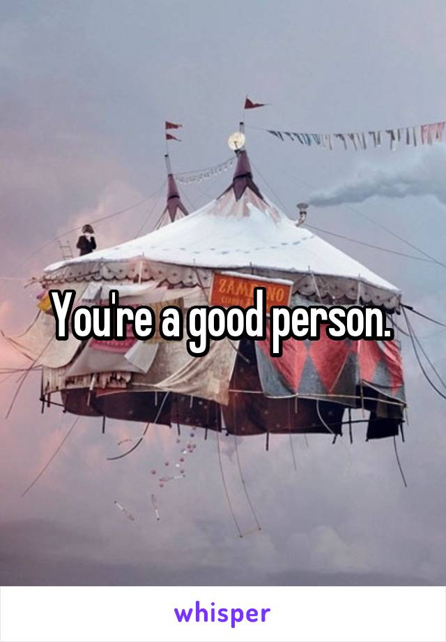 You're a good person. 