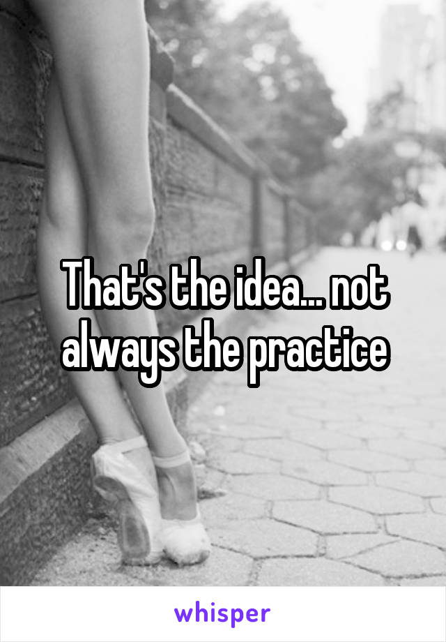 That's the idea... not always the practice