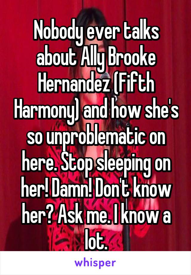 Nobody ever talks about Ally Brooke Hernandez (Fifth Harmony) and how she's so unproblematic on here. Stop sleeping on her! Damn! Don't know her? Ask me. I know a lot.