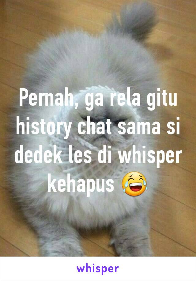 Pernah, ga rela gitu history chat sama si dedek les di whisper kehapus 😂