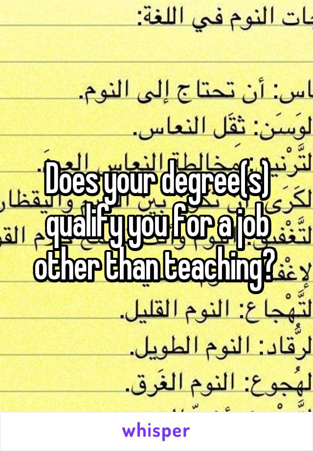 Does your degree(s) qualify you for a job other than teaching? 