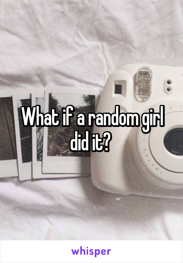 What if a random girl did it? 