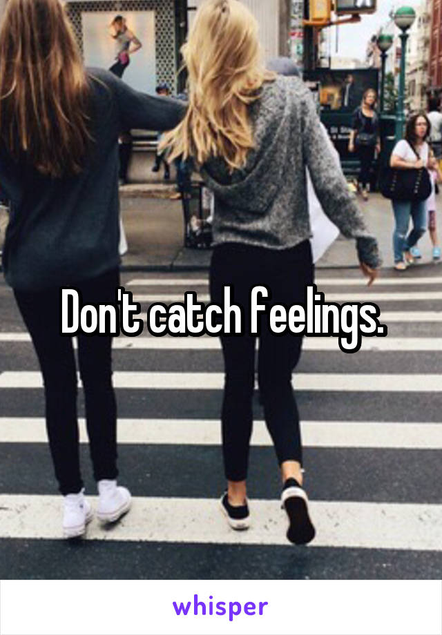 Don't catch feelings.