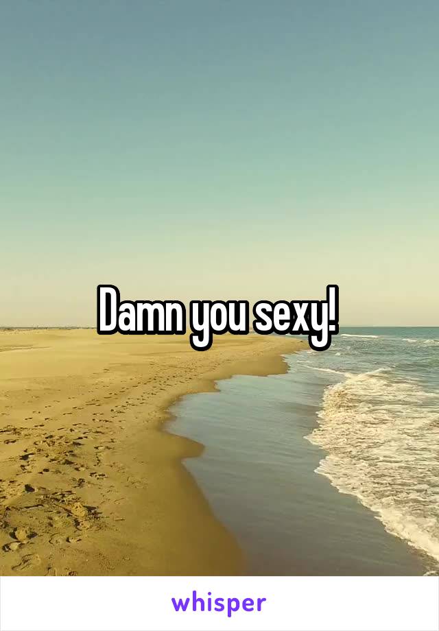 Damn you sexy! 