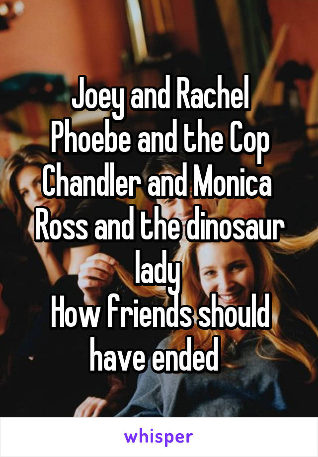 Joey and Rachel
Phoebe and the Cop
Chandler and Monica 
Ross and the dinosaur lady 
How friends should have ended  