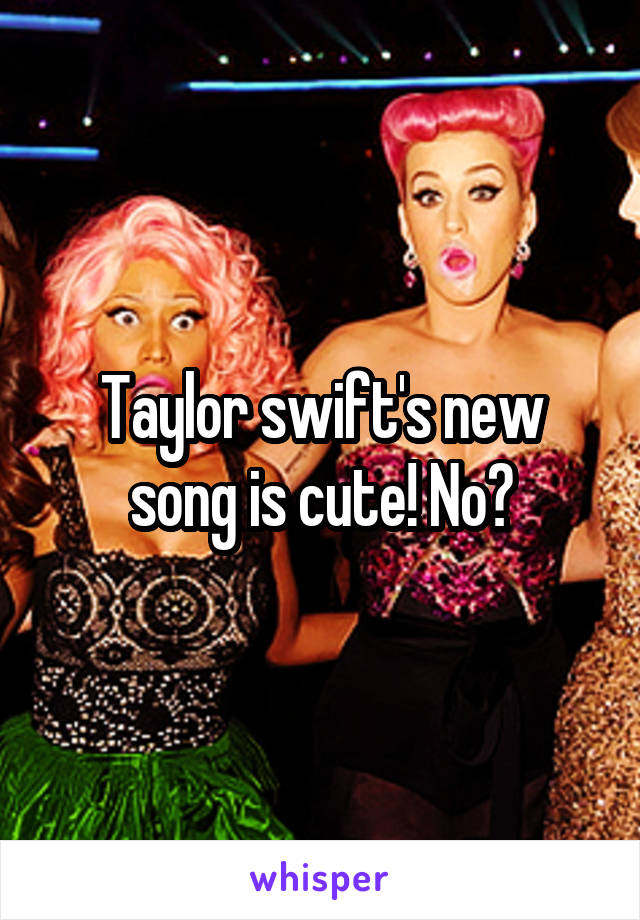 Taylor swift's new song is cute! No?