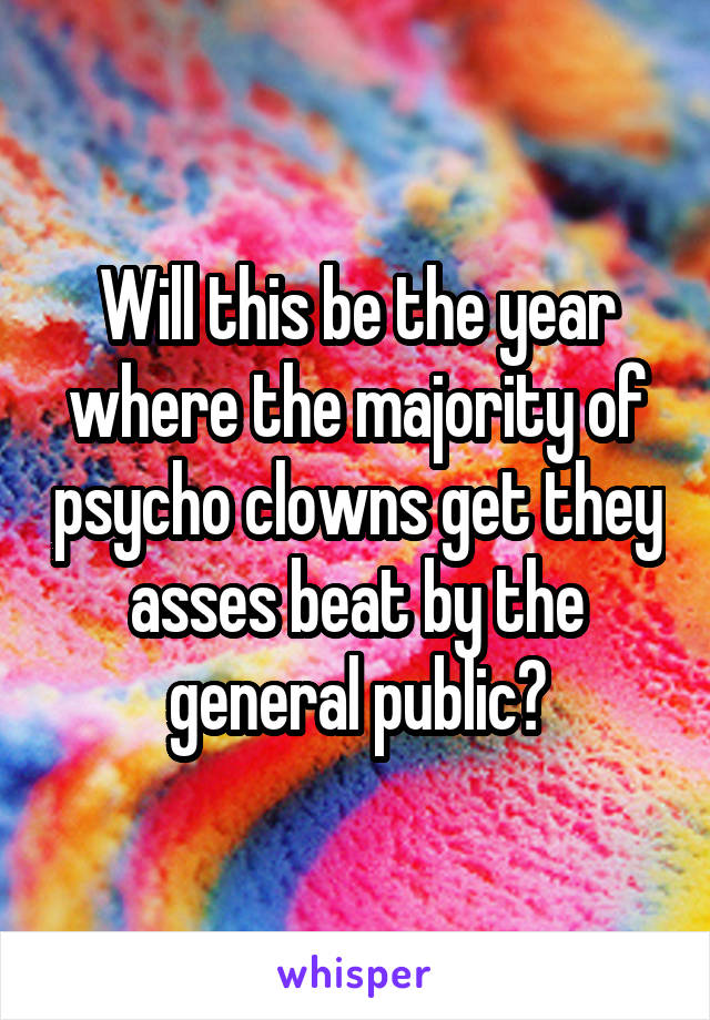 Will this be the year where the majority of psycho clowns get they asses beat by the general public?