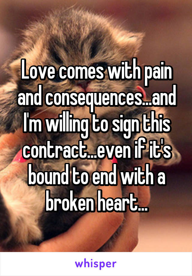 Love comes with pain and consequences...and I'm willing to sign this contract...even if it's bound to end with a broken heart...