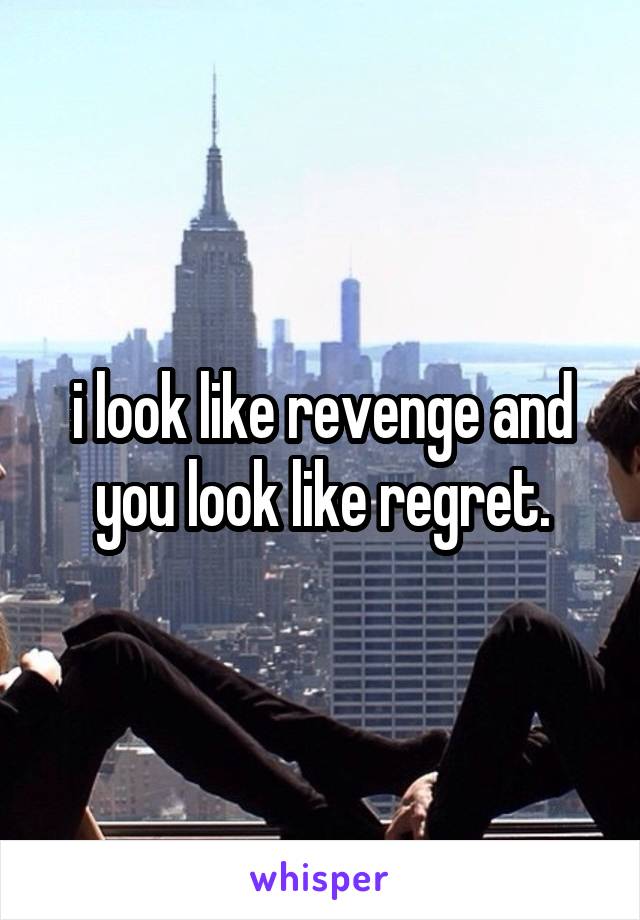 i look like revenge and you look like regret.