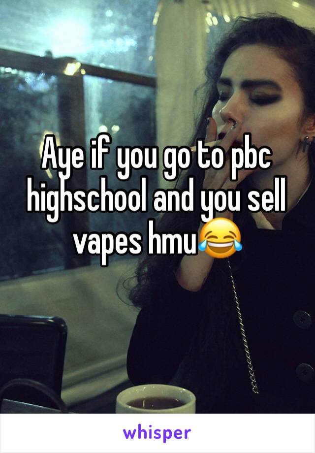 Aye if you go to pbc highschool and you sell vapes hmu😂