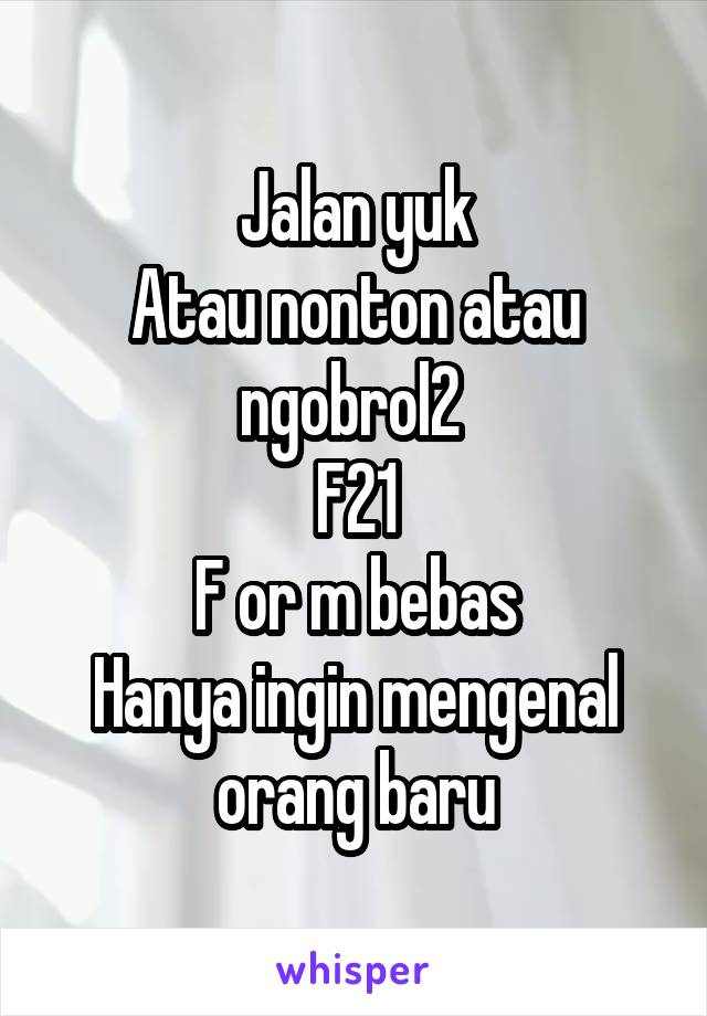 Jalan yuk
Atau nonton atau ngobrol2 
F21
F or m bebas
Hanya ingin mengenal orang baru