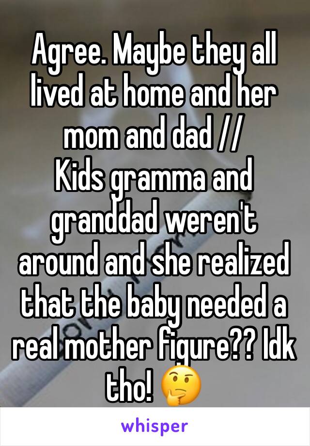 Agree. Maybe they all lived at home and her mom and dad //
Kids gramma and granddad weren't around and she realized that the baby needed a real mother figure?? Idk tho! 🤔