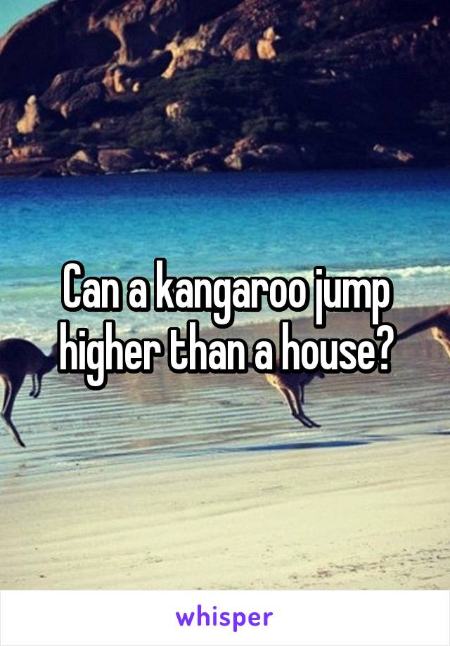 Can a kangaroo jump higher than a house?