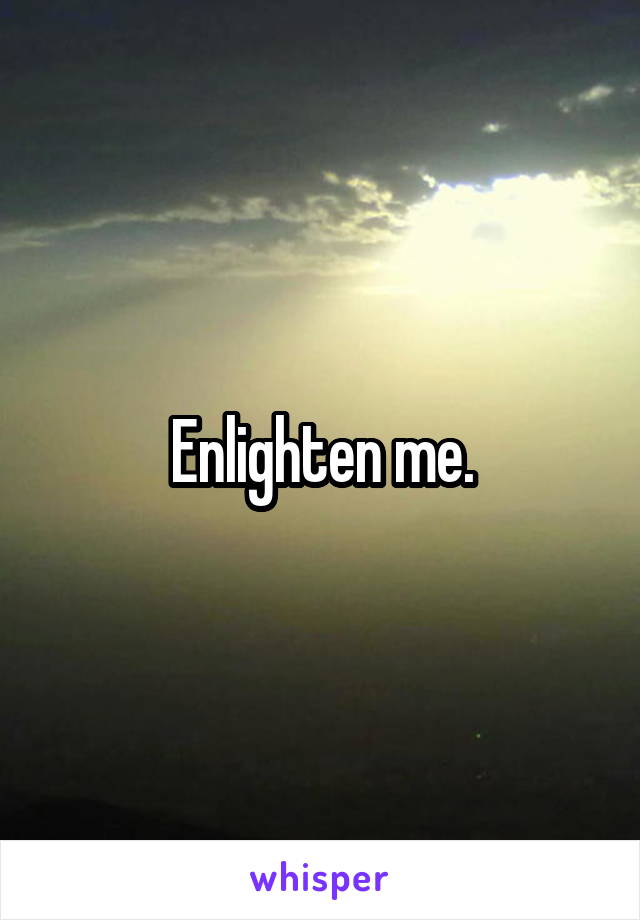 Enlighten me.