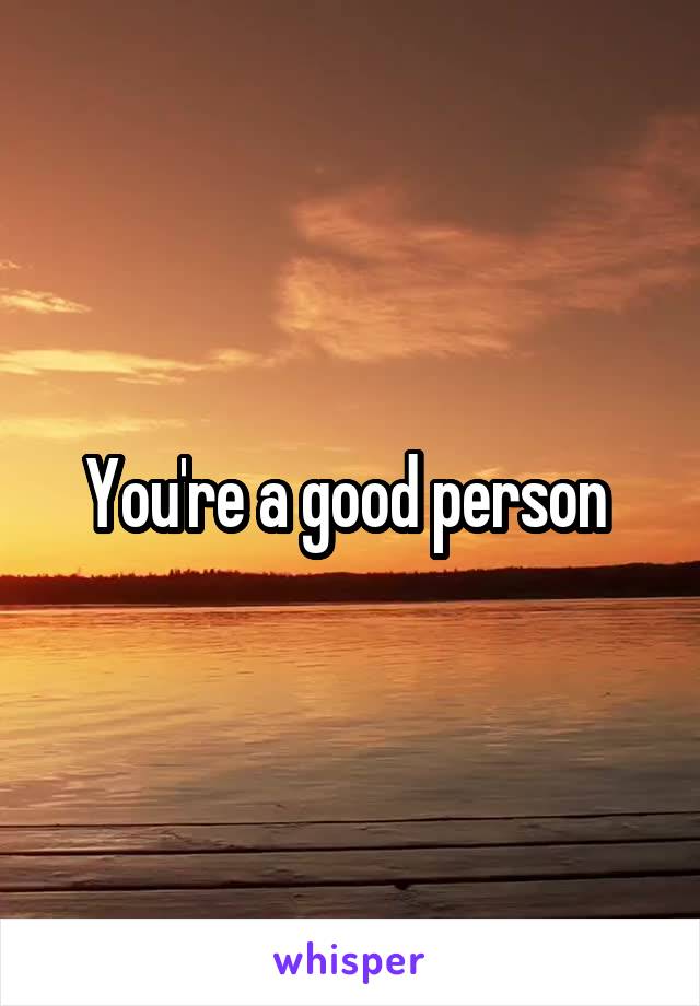 You're a good person 