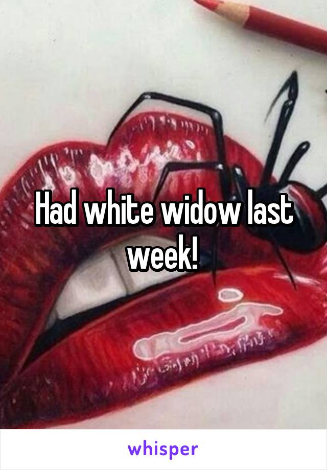 Had white widow last week! 