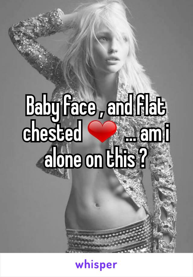 Baby face , and flat chested ❤  ... am i alone on this ?