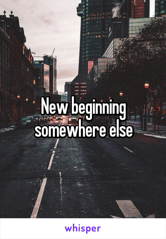 New beginning somewhere else