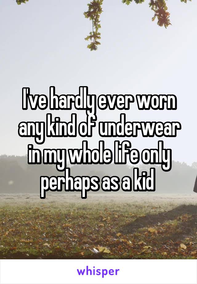 I've hardly ever worn any kind of underwear in my whole life only perhaps as a kid 