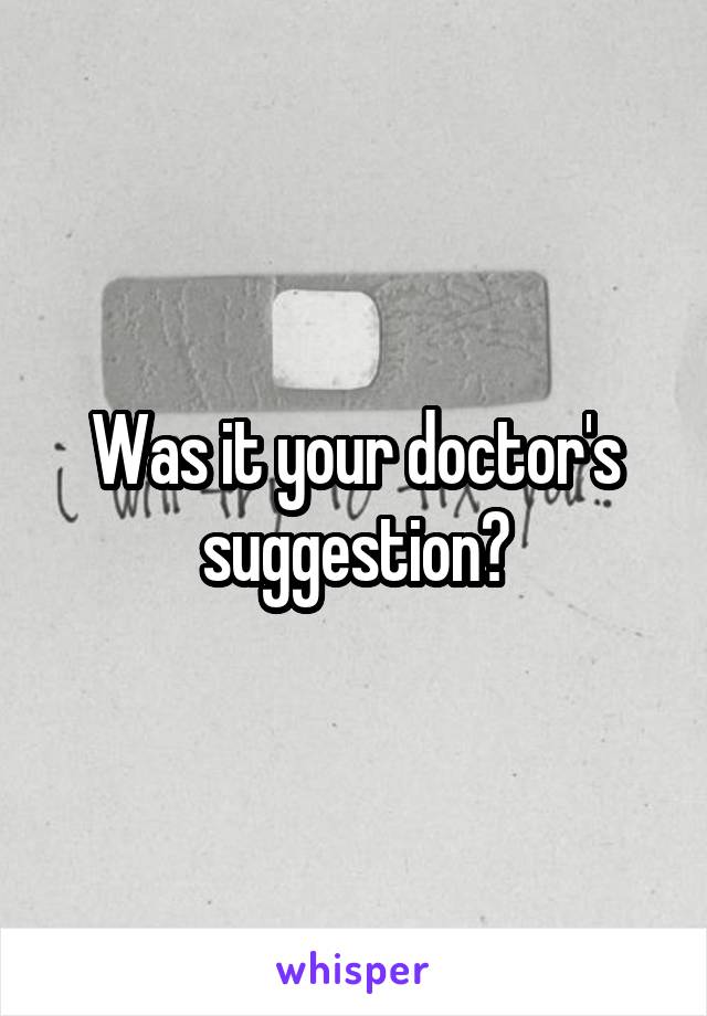 Was it your doctor's suggestion?