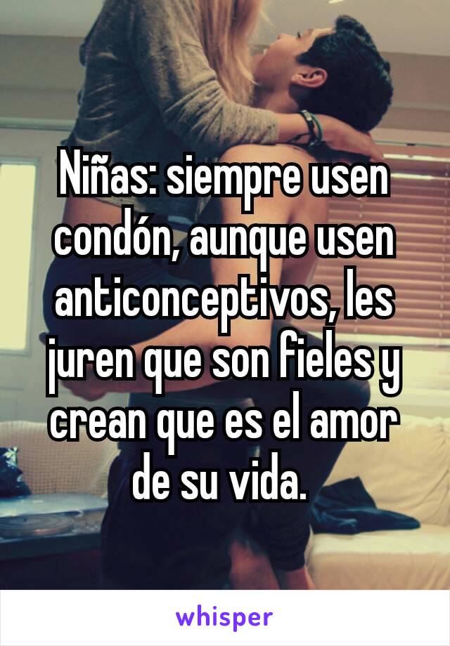 Niñas: siempre usen condón, aunque usen anticonceptivos, les juren que son fieles y crean que es el amor de su vida. 