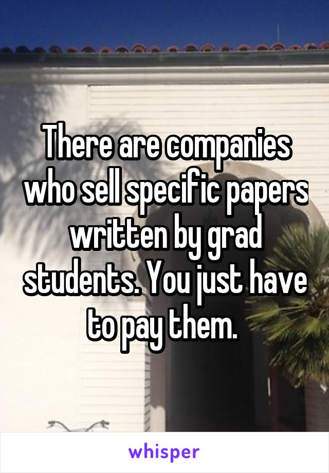 There are companies who sell specific papers written by grad students. You just have to pay them. 