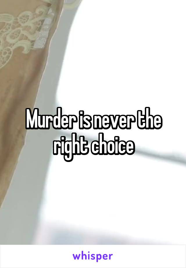 Murder is never the right choice