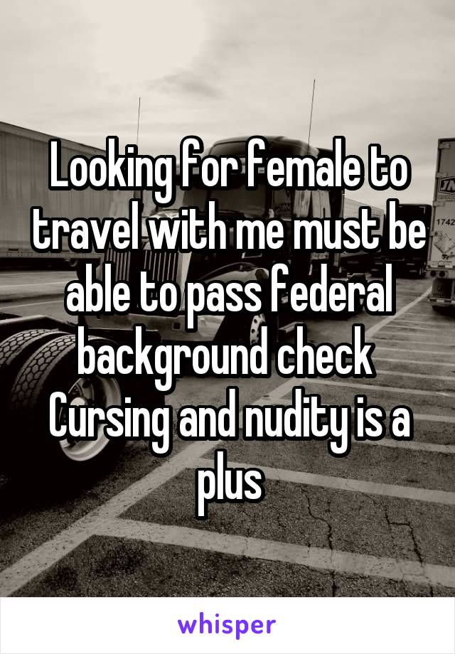 Looking for female to travel with me must be able to pass federal background check 
Cursing and nudity is a plus