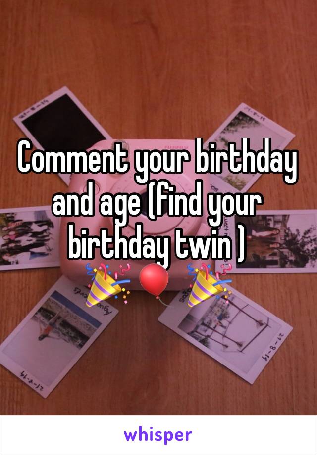 Comment your birthday and age (find your birthday twin )            🎉 🎈 🎉 