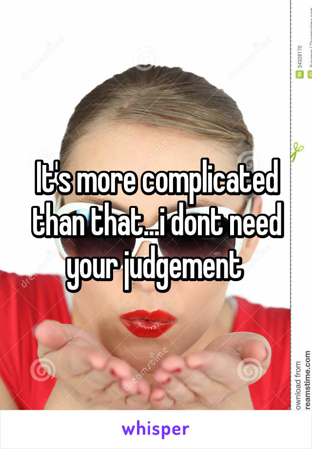 It's more complicated than that...i dont need your judgement 