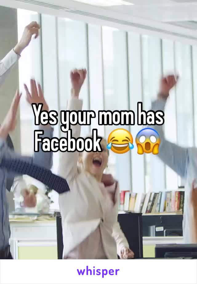 Yes your mom has Facebook 😂😱